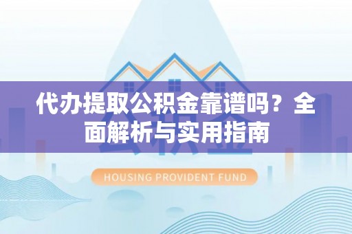 恒春代办提取公积金靠谱吗？全面解析与实用指南