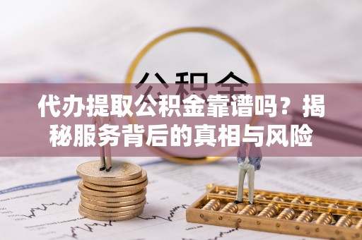 恒春代办提取公积金靠谱吗？揭秘服务背后的真相与风险