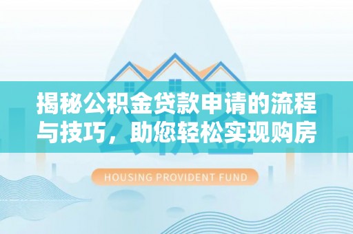 恒春揭秘公积金贷款申请的流程与技巧，助您轻松实现购房梦