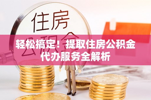 恒春轻松搞定！提取住房公积金代办服务全解析