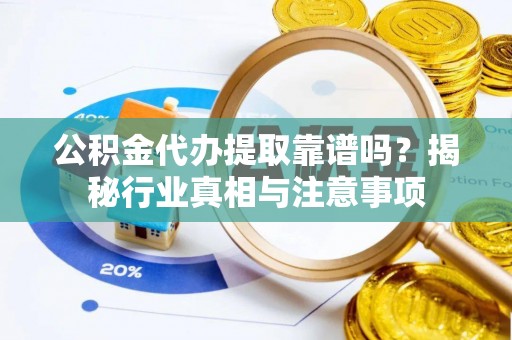 恒春公积金代办提取靠谱吗？揭秘行业真相与注意事项