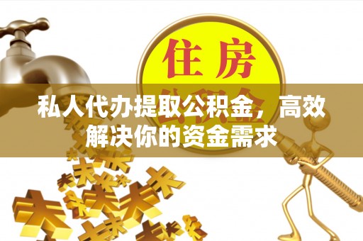 恒春私人代办提取公积金，高效解决你的资金需求