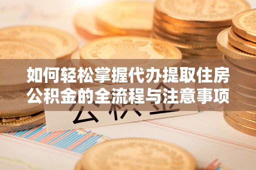 恒春如何轻松掌握代办提取住房公积金的全流程与注意事项
