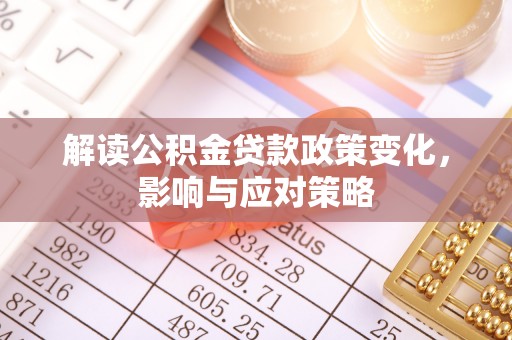 恒春解读公积金贷款政策变化，影响与应对策略