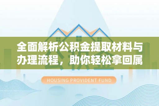 恒春全面解析公积金提取材料与办理流程，助你轻松拿回属于自己的钱