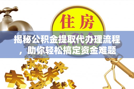恒春揭秘公积金提取代办理流程，助你轻松搞定资金难题