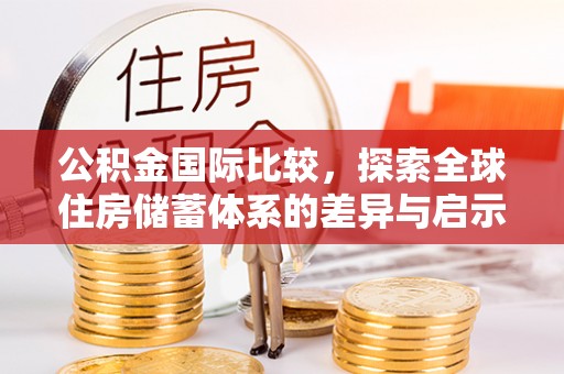 恒春公积金国际比较，探索全球住房储蓄体系的差异与启示