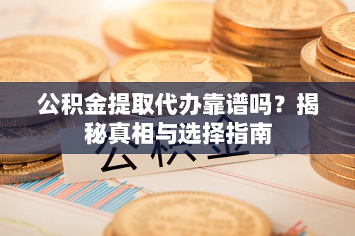 恒春公积金提取代办靠谱吗？揭秘真相与选择指南