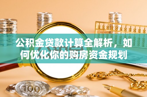恒春公积金贷款计算全解析，如何优化你的购房资金规划
