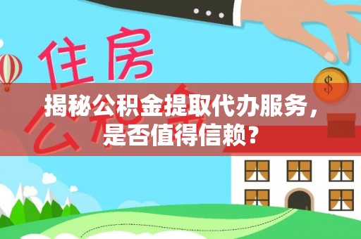 恒春揭秘公积金提取代办服务，是否值得信赖？