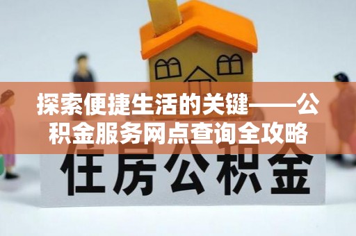 恒春探索便捷生活的关键——公积金服务网点查询全攻略
