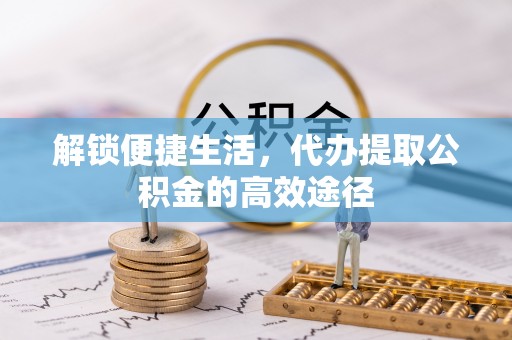 恒春解锁便捷生活，代办提取公积金的高效途径