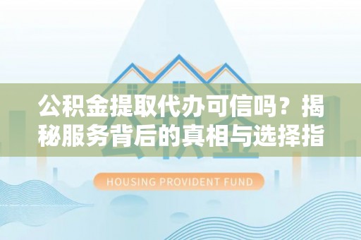 恒春公积金提取代办可信吗？揭秘服务背后的真相与选择指南
