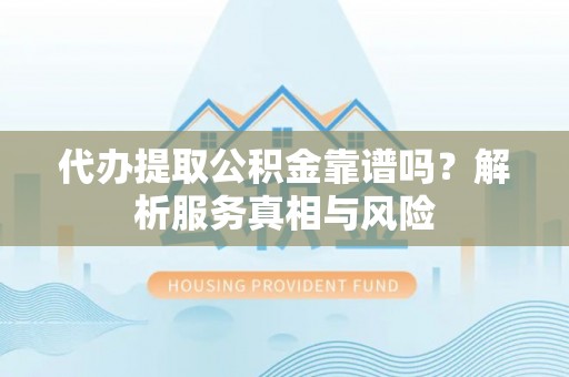 恒春代办提取公积金靠谱吗？解析服务真相与风险