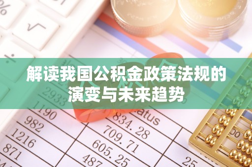 恒春解读我国公积金政策法规的演变与未来趋势