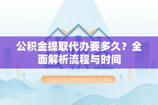 恒春公积金提取代办要多久？全面解析流程与时间