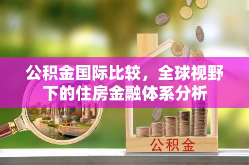 恒春公积金国际比较，全球视野下的住房金融体系分析